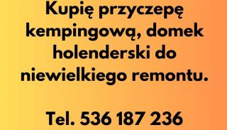 kupię Przyczepę kempingową, domek holenderski do niewielkiego remontu.