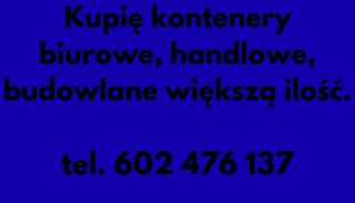 Kupię kontenery biurowe, handlowe, budowlane większą ilość 