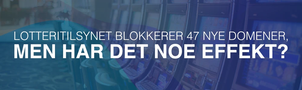 Lotteritilsynet blokkerer 47 nye domener, men har det noe effekt?