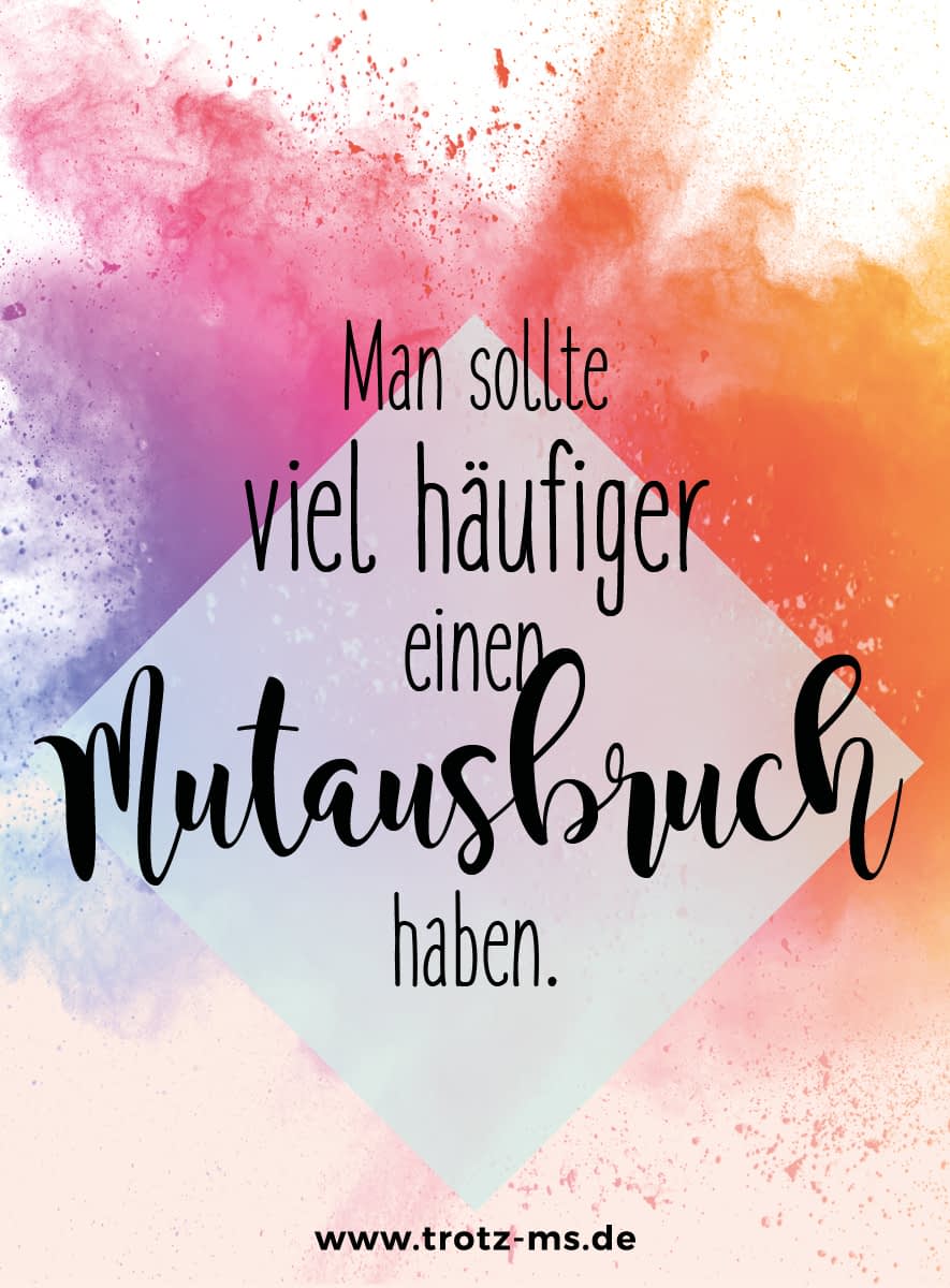 Man sollte viel häufiger einen Mutausbruch haben.