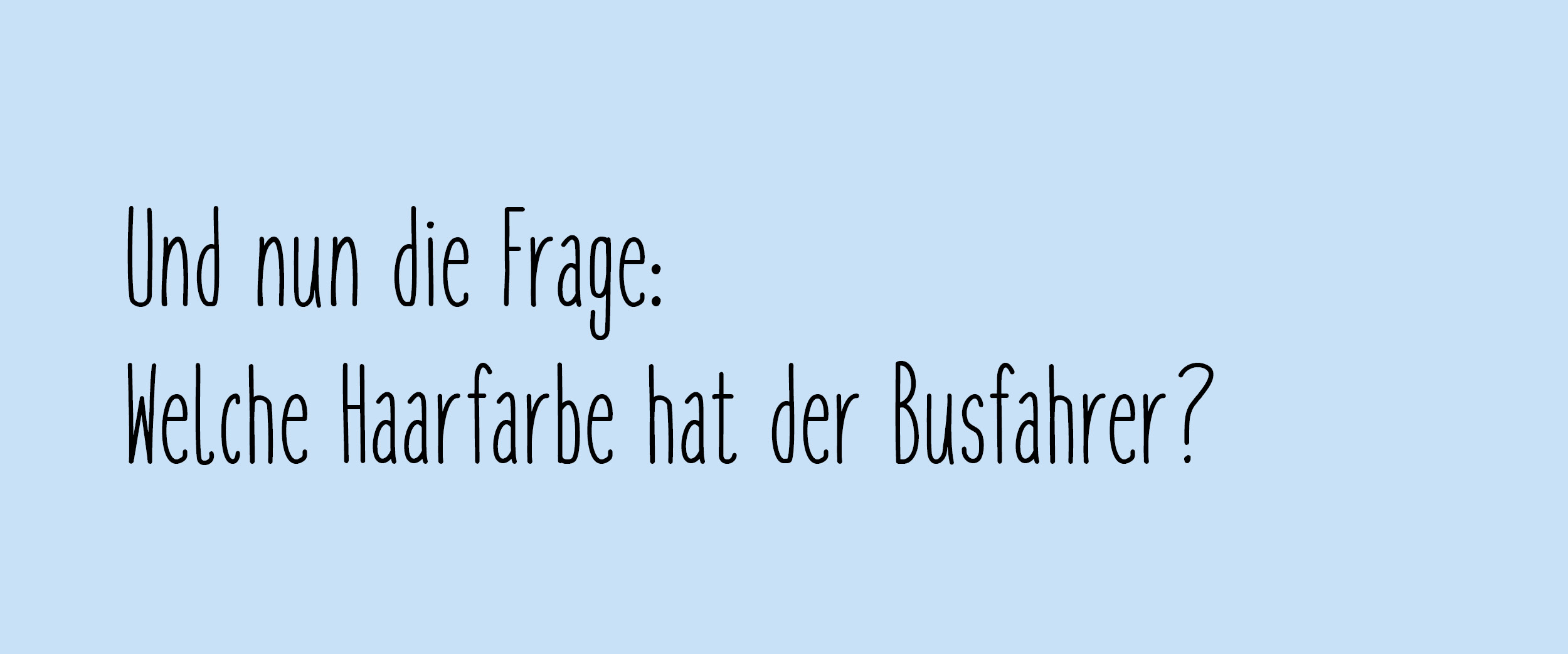 Und nun die Frage: Welche Haarfarbe hat der Busfahrer?