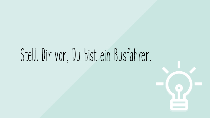 Stell dir vor, Du bist ein Busfahrer