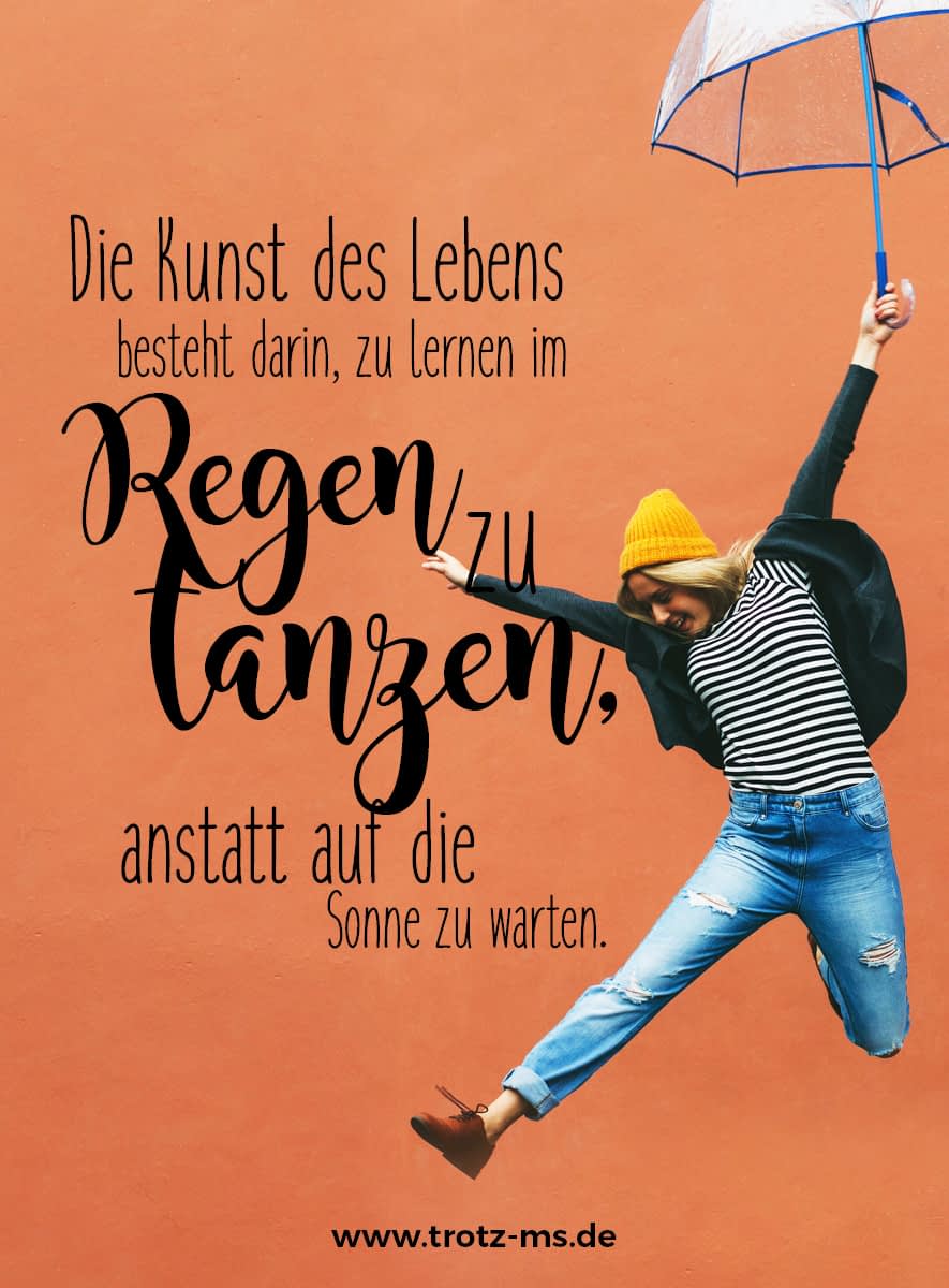 Die Kunst zu Leben besteht darin, zu lernen, im Regen zu tanzen, anstatt auf die Sonne zu warten.