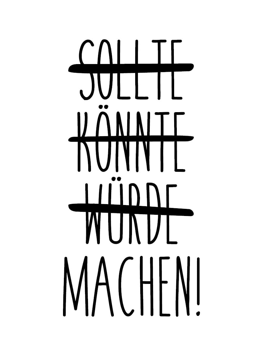 Sollte, könnte, würde - machen!
