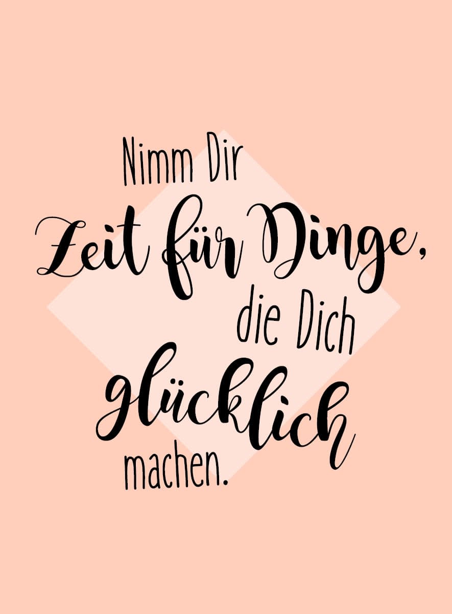 Nimm dir Zeit für die Dinge, die dich glücklich machen