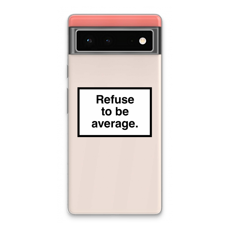 Refuse to be average: Google Pixel 6 Transparant Hoesje