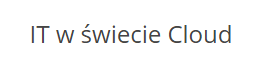 IT w świecie Cloud czyli o czym nie możemy zapomnieć przy korzystaniu z chmury