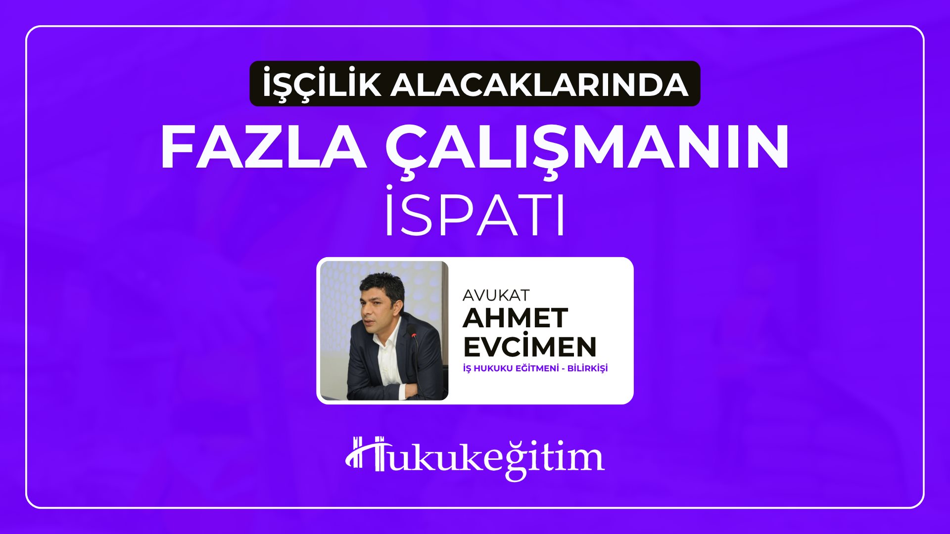 (Eğitim 3/6) İşçilik Alacaklarında Fazla Çalışmanın İspatı Video Eğitimi