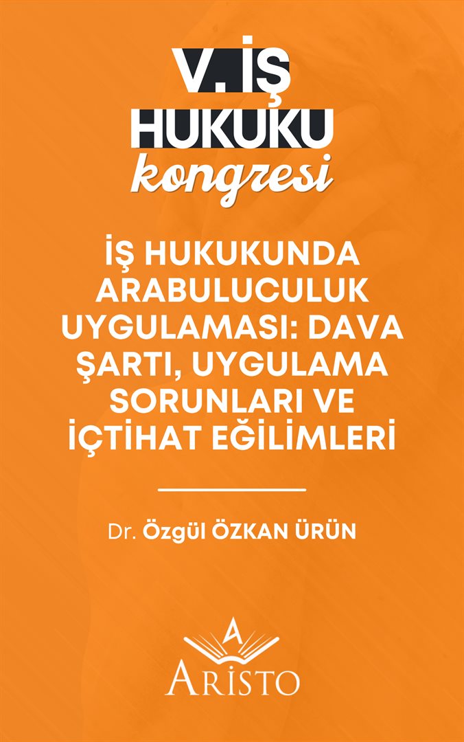 İŞ HUKUKUNDA ARABULUCULUK  UYGULAMASI: DAVA ŞARTI, UYGULAMA SORUNLARI VE İÇTİHAT EĞİLİMLERİ