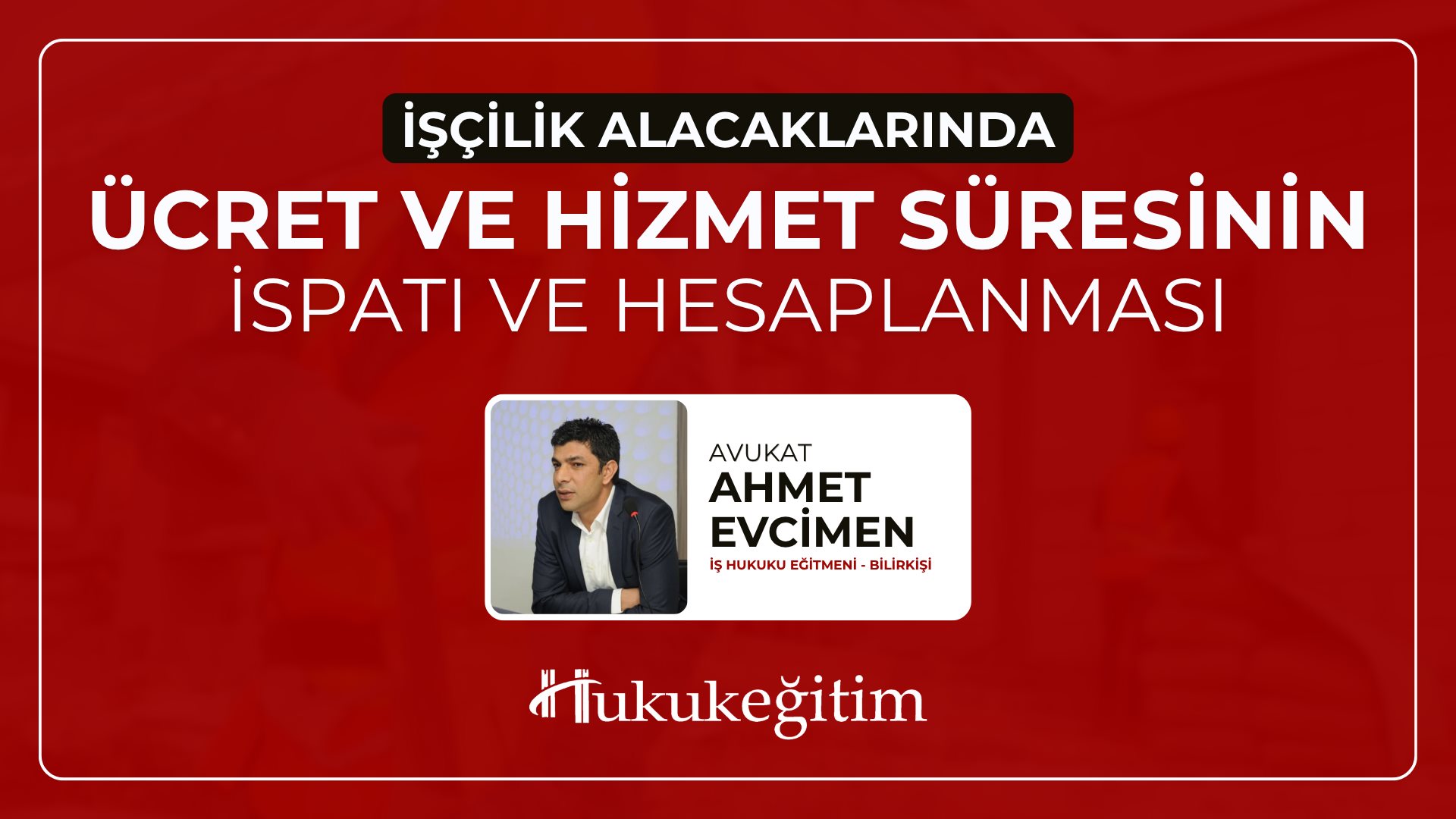 (Eğitim 1/6) İşçilik Alacaklarında Ücret ve Hizmet Süresinin İspatı ve Hesaplanması Video Eğitimi