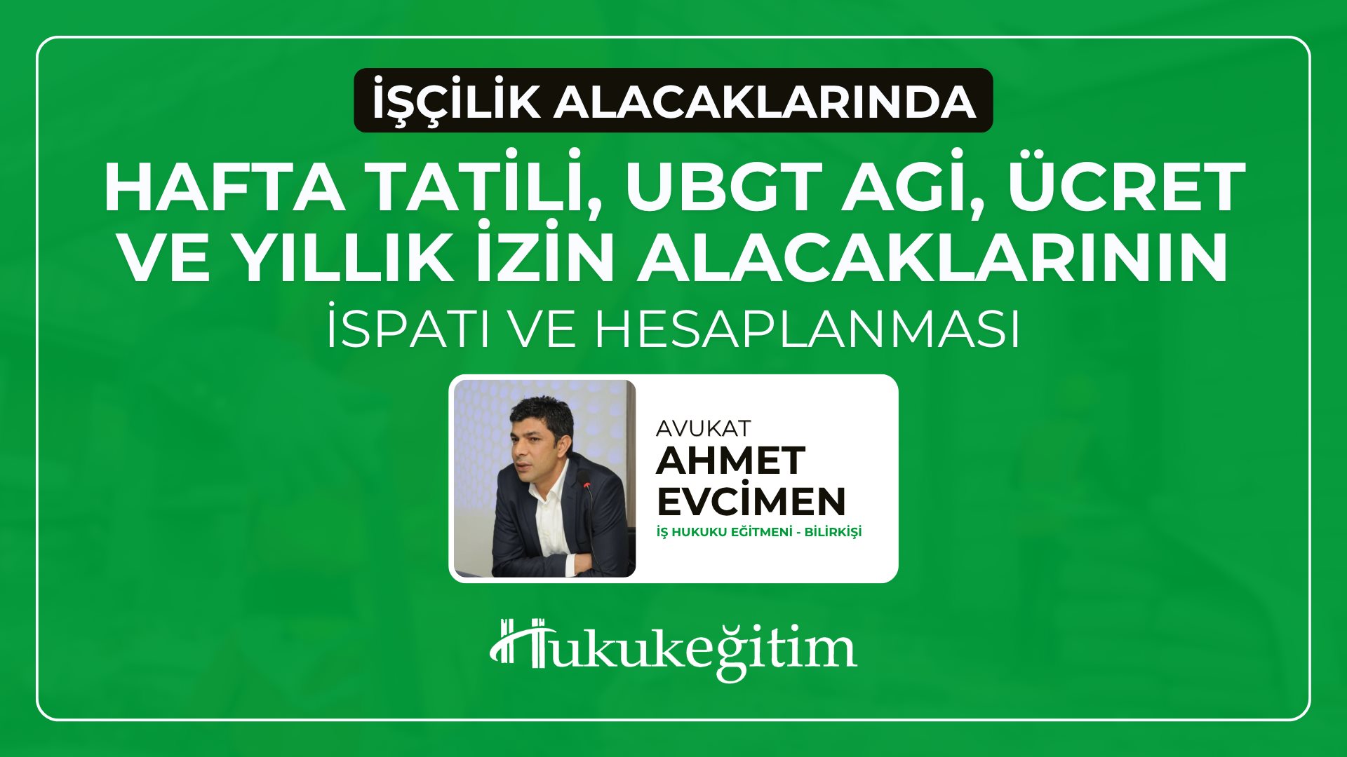 (Eğitim 5/6) İşçilik Alacaklarında Hafta Tatili, UBGT AGİ, Ücret ve Yıllık İzin Alacaklarının İspatı ve Hesaplanması Video Eğitimi
