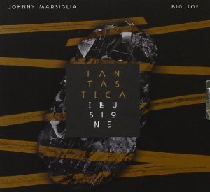 JOHNNY MARSIGLIA & BIG JOE - FANTASTICA ILLUSIONE (CD) JOHNNY MARSIGLIA & BIG JOE - FANTASTICA ILLUSIONE (CD)
