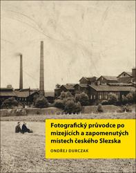 Fotografický průvodce po mizejících a zapomenutých místech českého Slezska