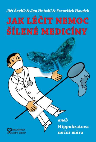 Jak léčit nemoc šílené medicíny (MUDr. Jan Hnízdil, CSc., Ing. František Houdek, MUDr. Jiří Šavlík) - 978-80-86739-55-7