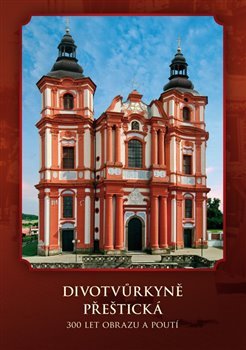 Divotvůrkyně Přeštická. 300 let obrazu a poutí Jan Royt, Michaela Ottová, Richard Biegel, Michal Tejček Tomáš Halama - 978-80-87082-25-6