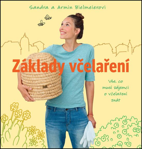 Základy včelaření - Vše, co musí zájemci o včelaření znát - Bielmeierovi Sandra a Armin - 978-80-7529-310-7
