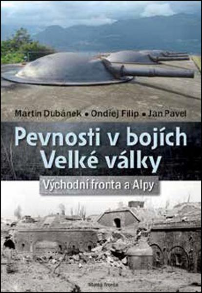 Pevnosti v bojích Velké války - Východní fronta a Alpy - Dubánek Martin a kolektiv - 978-80-204-4628-2