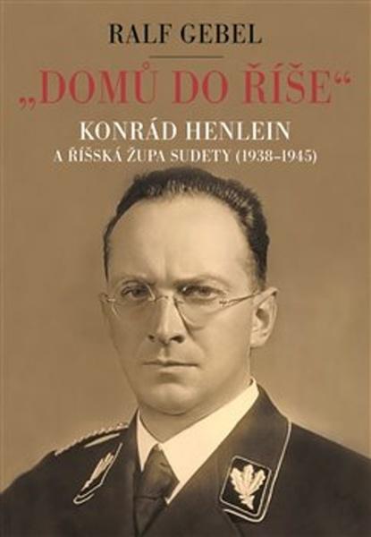 Domů do říše. Konrád Henlein a říšká župa Sudety 1938-1945 - Ralf Gebel - 978-80-257-2468-2