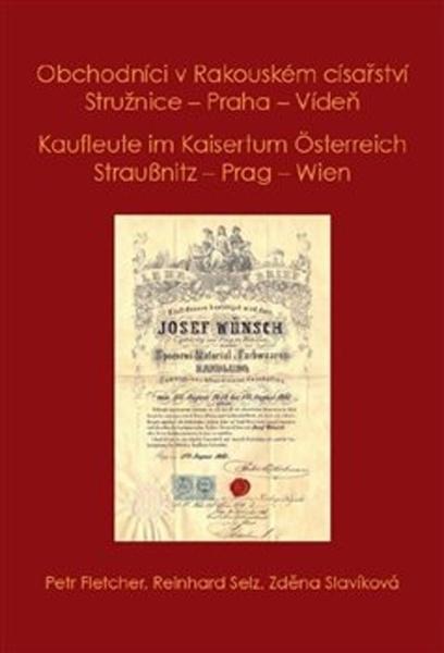 Obchodníci v Rakouském císařství Stružnice - Praha - Vídeň / Kaufleute im Kaisertum Österreich Straußnitz - Prag – Wien - Petr Fletcher - 978-80-907241-0-5