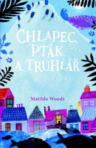 Chlapec, pták a truhlář - Matilda Woods - 978-80-256-2555-2