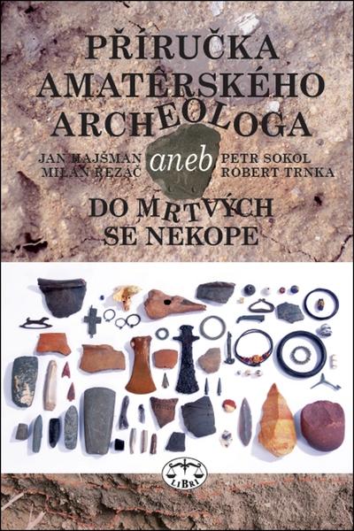 Příručka amatérského archeologa - 2., upravené a doplněné vydání: Jan Hajšman, Milan Řezáč, Petr Sokol, Robert Trnka - 978-80-7277-577-4