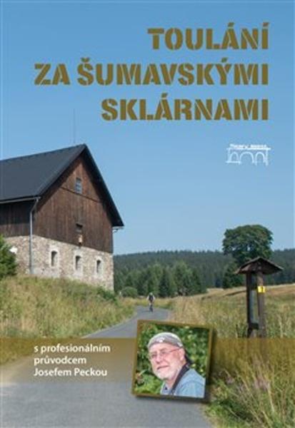 Toulání za šumavskými sklárnami s profesionálním průvodcem Josefem Peckou - 978-80-7640-008-5