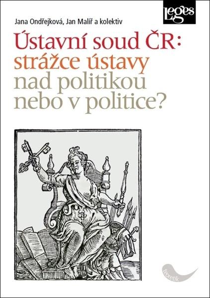 Ústavní soud ČR: strážce ústavy nad politikou, nebo v politice? - 978-80-7502-431-2