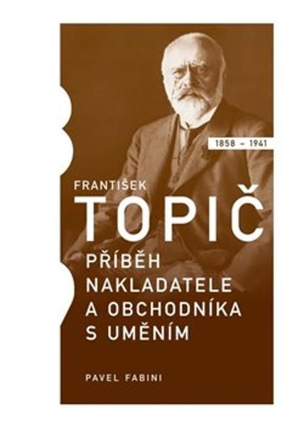 František Topič Příběh nakladatele a obchodníka s uměním - 978-80-905091-6-0