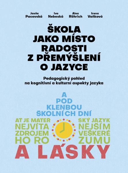 Levně Škola jako místo radosti z přemýšlení o jazyce - Pedagogický pohled na kognitivní a kulturní aspekty jazyka - Pacovská Jasňa, Nebeská Iva, Alex Rörich Alex, Vaňková Irena,