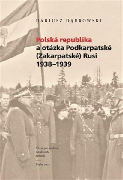 Levně Polská republika a otázka Podkarpatské (Zakarpatské) Rusi 1938–1939