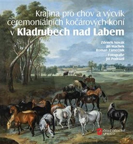 Levně Krajina pro chov a výcvik ceremoniálních kočárových koní v Kladrubech nad Labem - Zdeněk Novák, Jiří Machek, Roman Zámečník