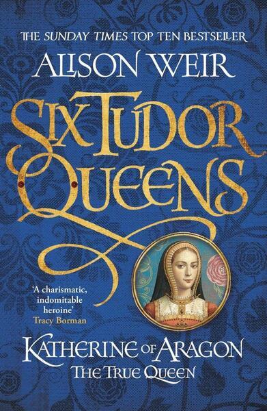 Six Tudor Queens 1. Katherine of Aragon, The True Queen - 1472227514