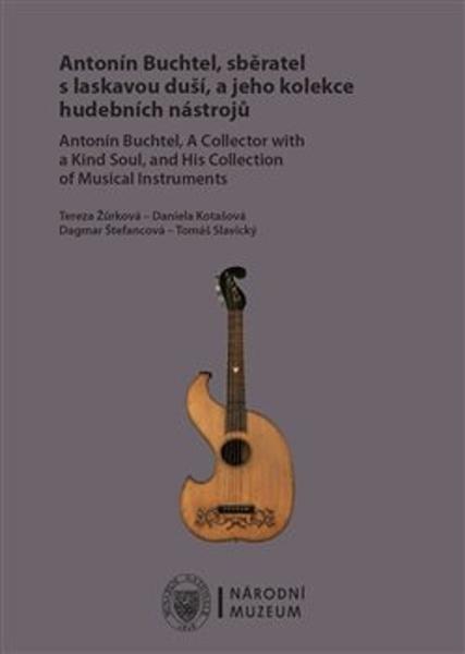 Levně Antonín Buchtel, sběratel s laskavou duší, a jeho kolekce hudebních nástrojů / Antonín Buchtel, A Collector with a Kind Soul, and His Collection of Musical Instruments - Tereza Žůrková