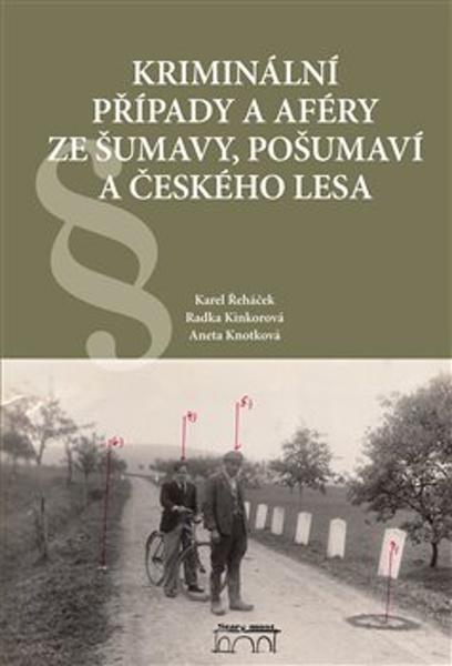Kriminální případy a aféry ze Šumavy, Pošumaví a Českého lesa - 9788076400337