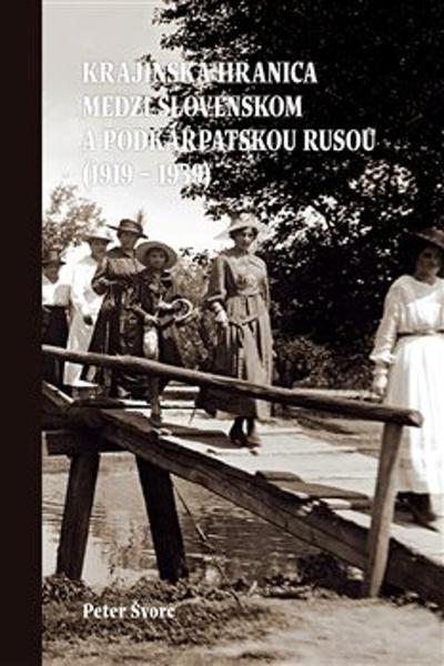 Krajinská hranica medzi Slovenskom a Podkarpatskou Rusou (1919 – 1939) - 9788097345549