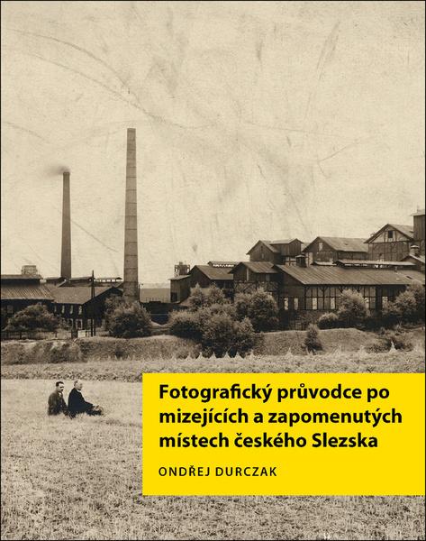 Levně Fotografický průvodce po mizejících a zapomenutých místech českého Slezska