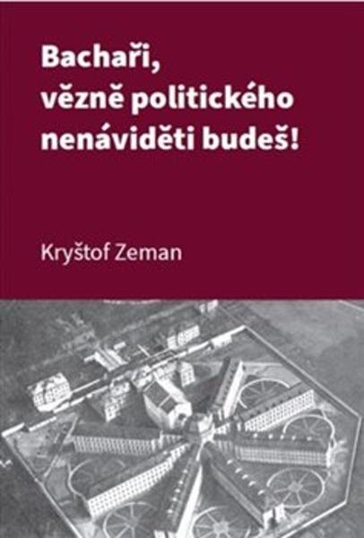 Levně Bachaři, vězně politického nenáviděti budeš!