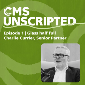 Glass half full – Charlie Currier, Senior Partner | CMS Unscripted episode 1