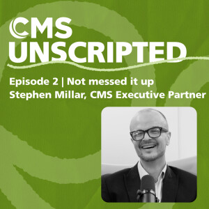 Not messed it up – Stephen Millar, Executive Partner | CMS Unscripted episode 2