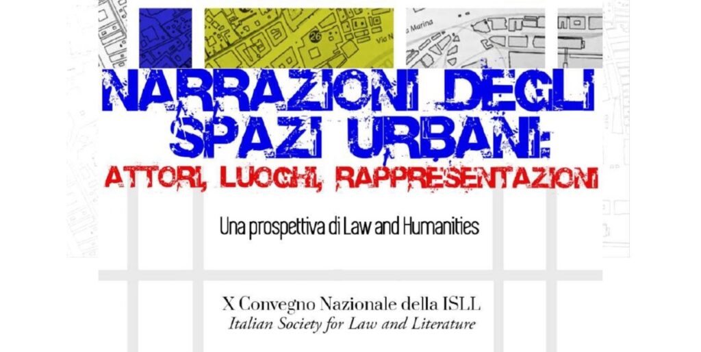 X Convegno nazionale “Narrazioni degli spazi urbani. Attori, luoghi, rappresentazioni. Una prospettiva di Law and Humanities” della Italian Society for Law and Literature