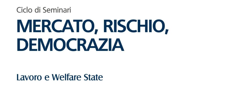 Ciclo di Seminari mercato, rischio, democrazia. “Lavoro e Welfare State”