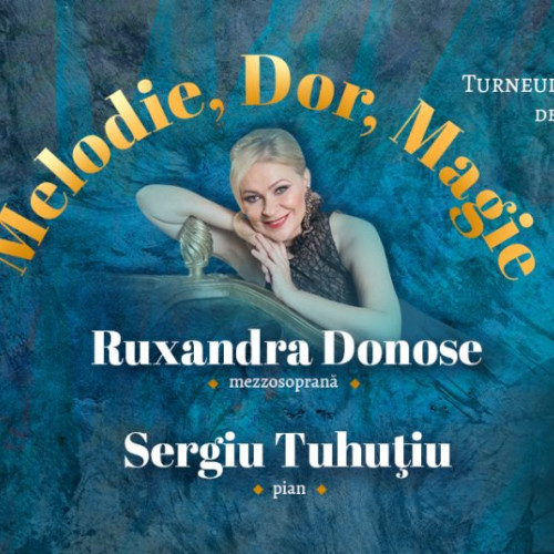Turneul național "Melodie Dor Magie" cu mezzosoprana Ruxandra Donose și pianistul Sergiu Tuhutiu