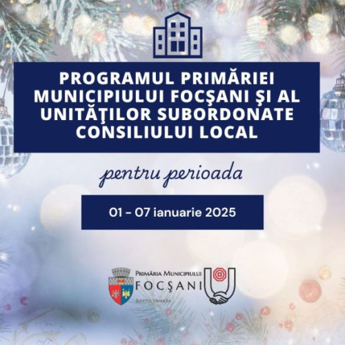 Primăria Municipiului Focșani anunță programul de lucru pentru începutul anului 2025