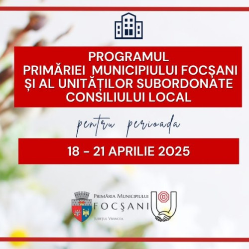 Programul de lucru în Focșani pentru perioada 18-21 aprilie 2025