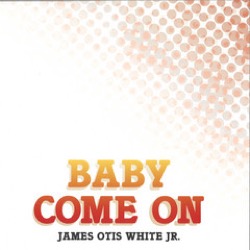 James Otis White Jr — Baby Come On