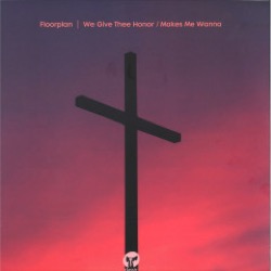Floorplan — We Give Thee Honor / Makes Me Wanna