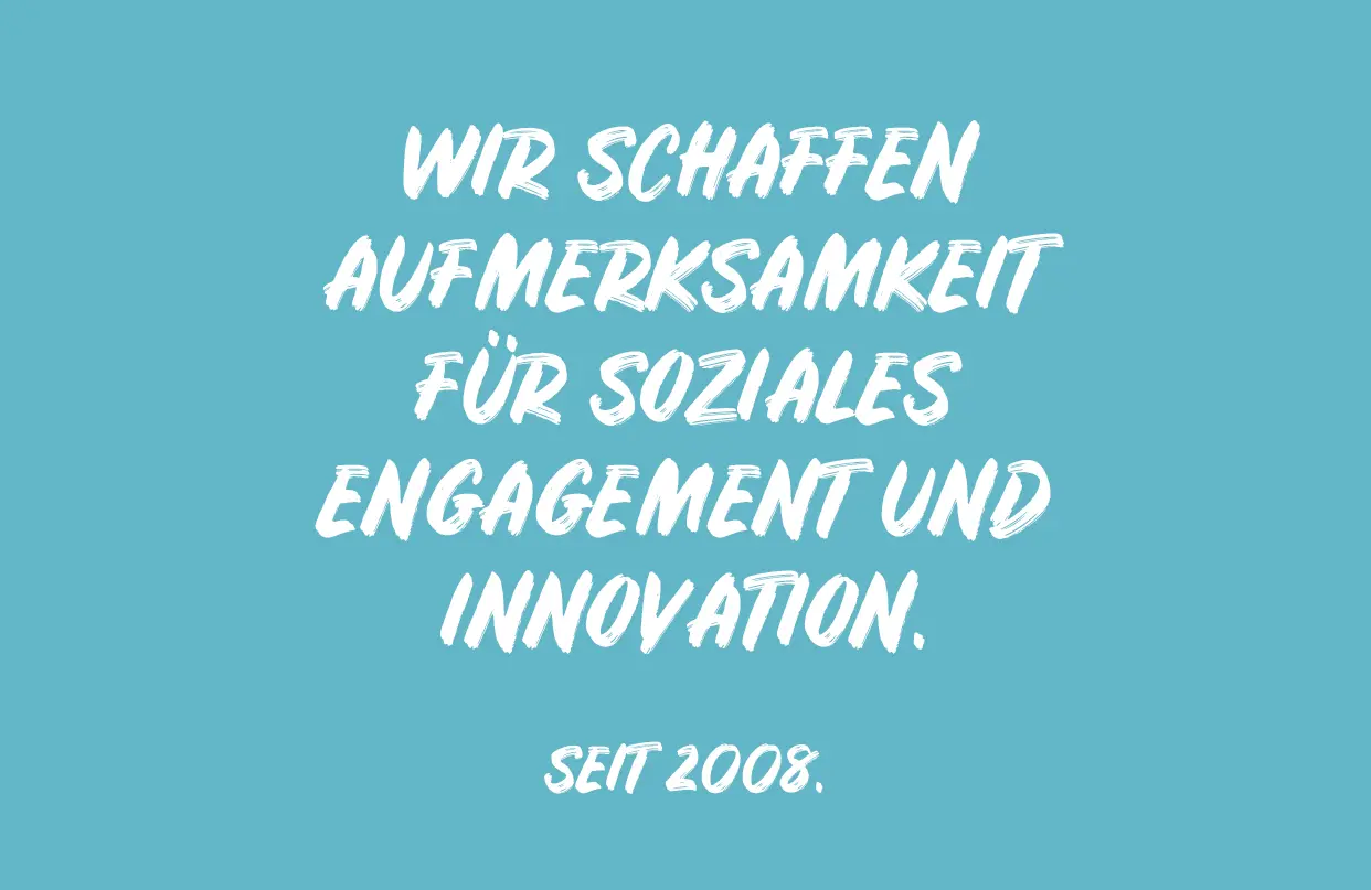 Wir schaffen Aufmerksamkeit für soziales Engagement und Innovation - seit 2008