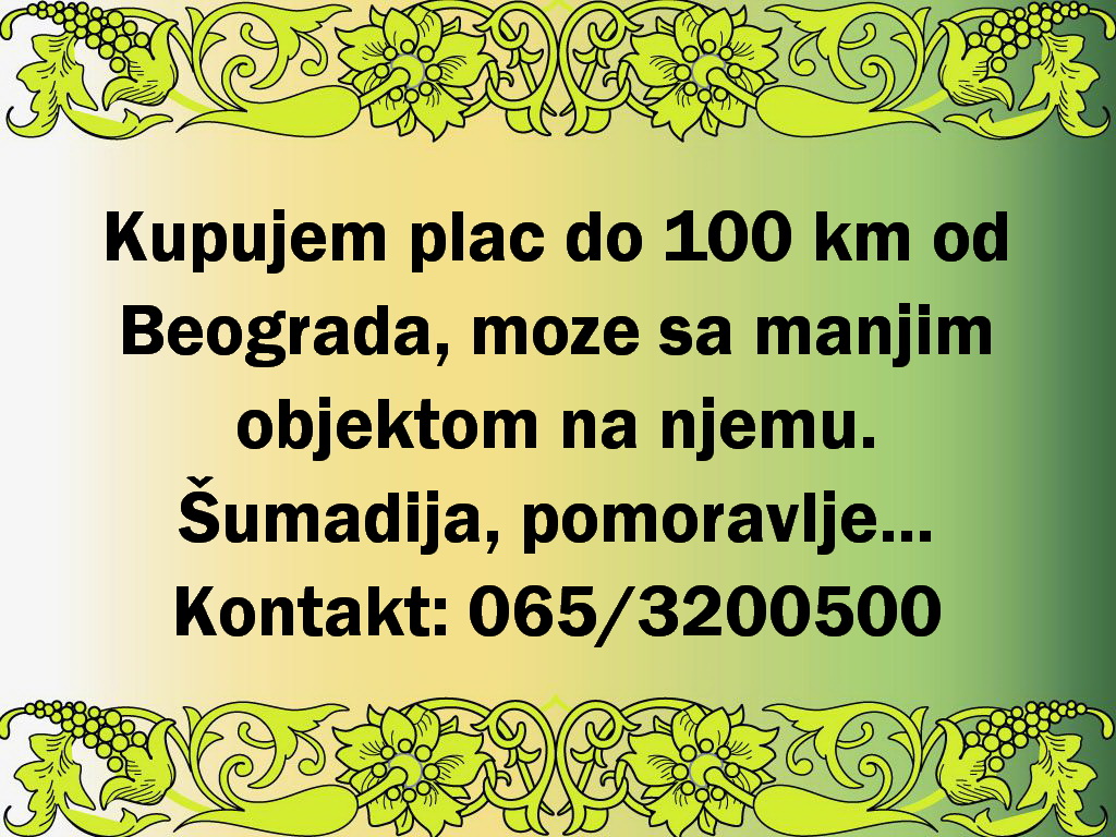 Kupujem plac do 100km od Beograda  moze sa manjim objektom na njemu 1