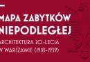 Mapa Zabytków Niepodległej. Architektura 20-lecia w Warszawie (1918-39)
