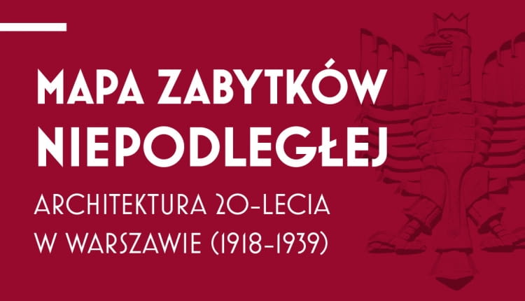 Mapa Zabytków Niepodległej. Architektura 20-lecia w Warszawie (1918-39)